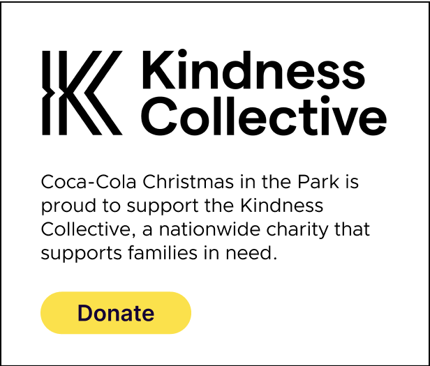 Kindness Collective. Coca-Cola Christmas in the Park is proud to support The Kindness Collective, a nationwide charity that supports families in need. Donate.